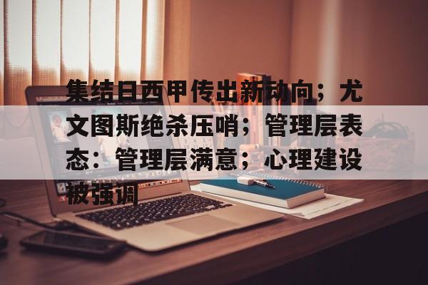 开云体育中国-关于集结日西甲传出新动向；尤文图斯绝杀压哨；管理层表态：管理层满意；心理建设被强调的信息